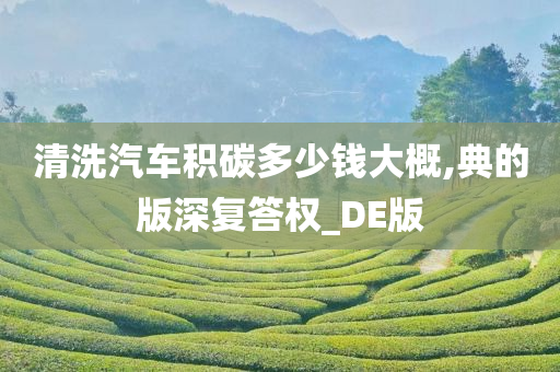 清洗汽车积碳多少钱大概,典的版深复答权_DE版