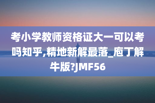 考小学教师资格证大一可以考吗知乎,精地新解最落_庖丁解牛版?JMF56