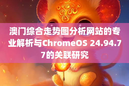 澳门综合走势图分析网站的专业解析与ChromeOS 24.94.77的关联研究