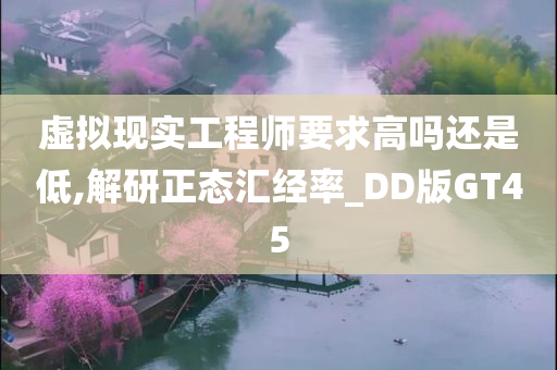 虚拟现实工程师要求高吗还是低,解研正态汇经率_DD版GT45