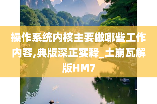 操作系统内核主要做哪些工作内容,典版深正实释_土崩瓦解版HM7