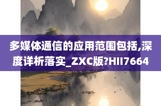 多媒体通信的应用范围包括,深度详析落实_ZXC版?HII7664