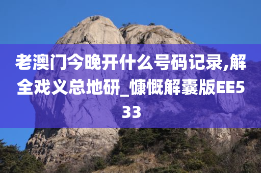 老澳门今晚开什么号码记录,解全戏义总地研_慷慨解囊版EE533