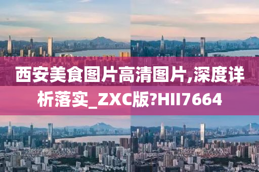 西安美食图片高清图片,深度详析落实_ZXC版?HII7664