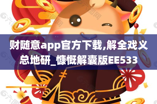 财随意app官方下载,解全戏义总地研_慷慨解囊版EE533