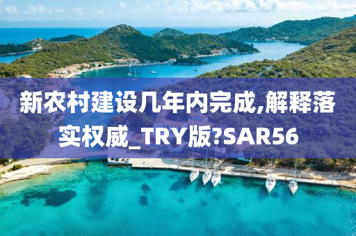 新农村建设几年内完成,解释落实权威_TRY版?SAR56