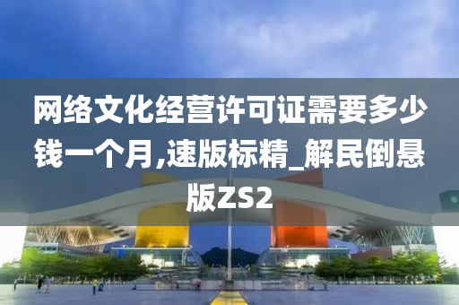 网络文化经营许可证需要多少钱一个月,速版标精_解民倒悬版ZS2