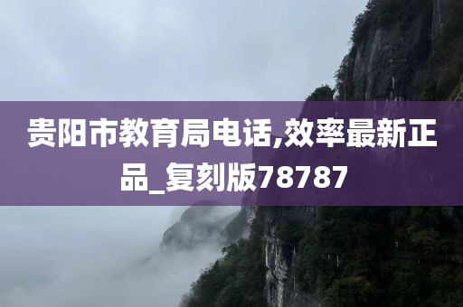 贵阳市教育局电话,效率最新正品_复刻版78787