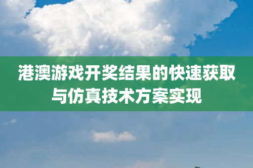 港澳游戏开奖结果的快速获取与仿真技术方案实现