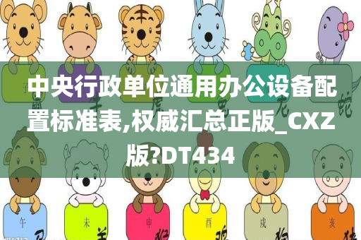 中央行政单位通用办公设备配置标准表,权威汇总正版_CXZ版?DT434