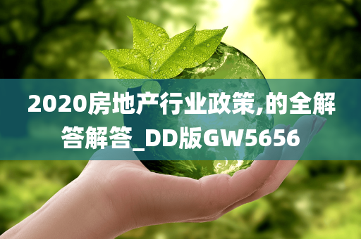 2020房地产行业政策,的全解答解答_DD版GW5656