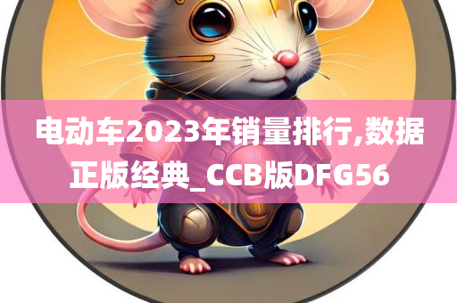 电动车2023年销量排行,数据正版经典_CCB版DFG56