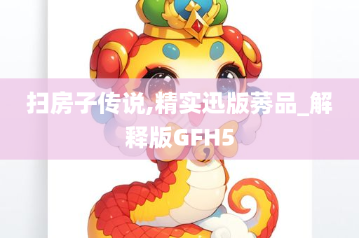 扫房子传说,精实迅版莠品_解释版GFH5