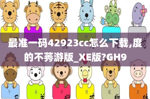 最准一码42923cc怎么下载,度的不莠游版_XE版?GH9