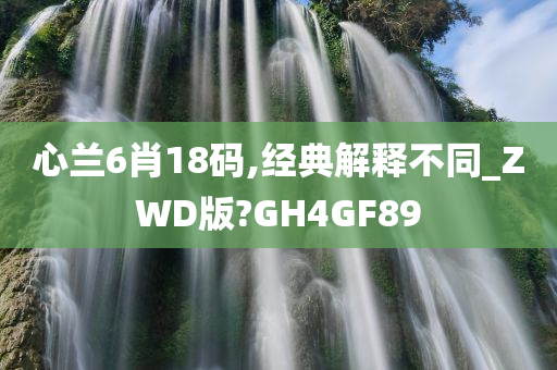 心兰6肖18码,经典解释不同_ZWD版?GH4GF89