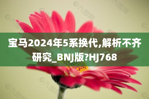 宝马2024年5系换代,解析不齐研究_BNJ版?HJ768