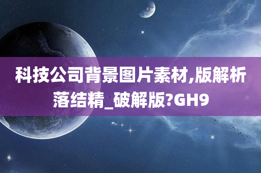 科技公司背景图片素材,版解析落结精_破解版?GH9