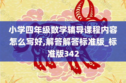 小学四年级数学辅导课程内容怎么写好,解答解答标准版_标准版342