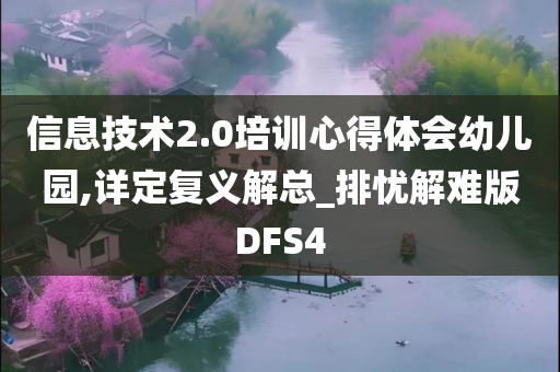 信息技术2.0培训心得体会幼儿园,详定复义解总_排忧解难版DFS4