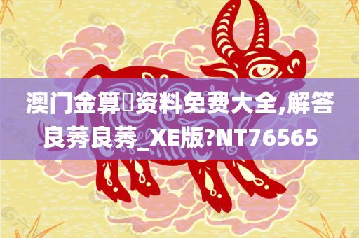 澳门金算盤资料免费大全,解答良莠良莠_XE版?NT76565