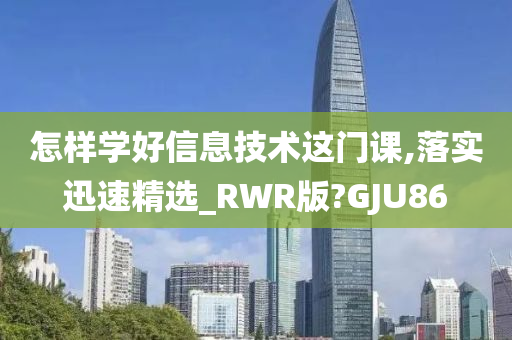 怎样学好信息技术这门课,落实迅速精选_RWR版?GJU86