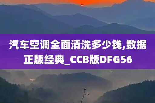 汽车空调全面清洗多少钱,数据正版经典_CCB版DFG56