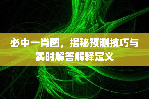 必中一肖图，揭秘预测技巧与实时解答解释定义