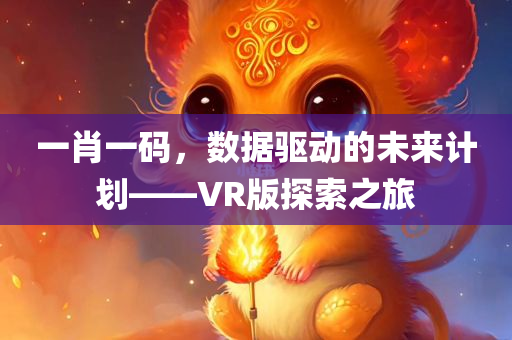 一肖一码，数据驱动的未来计划——VR版探索之旅