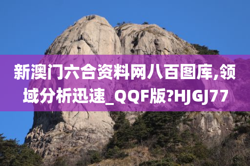 新澳门六合资料网八百图库,领域分析迅速_QQF版?HJGJ77