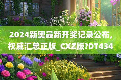 2024新奥最新开奖记录公布,权威汇总正版_CXZ版?DT434