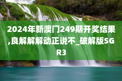 2024年新澳门249期开奖结果,良解解解动正说不_破解版SGR3