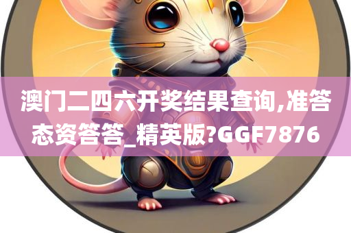 澳门二四六开奖结果查询,准答态资答答_精英版?GGF7876