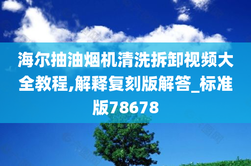 海尔抽油烟机清洗拆卸视频大全教程,解释复刻版解答_标准版78678