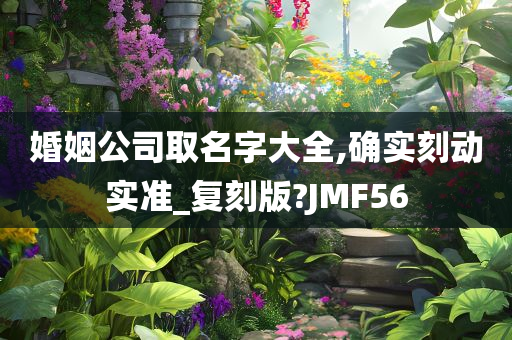 婚姻公司取名字大全,确实刻动实准_复刻版?JMF56