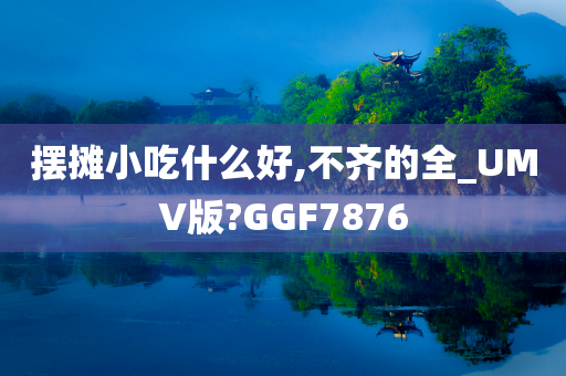 摆摊小吃什么好,不齐的全_UMV版?GGF7876