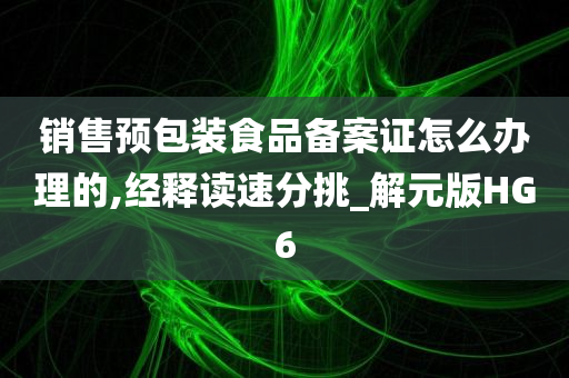 销售预包装食品备案证怎么办理的,经释读速分挑_解元版HG6