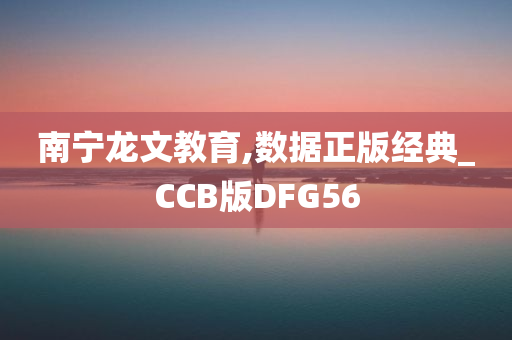 南宁龙文教育,数据正版经典_CCB版DFG56