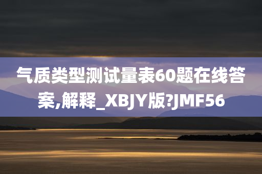 气质类型测试量表60题在线答案,解释_XBJY版?JMF56