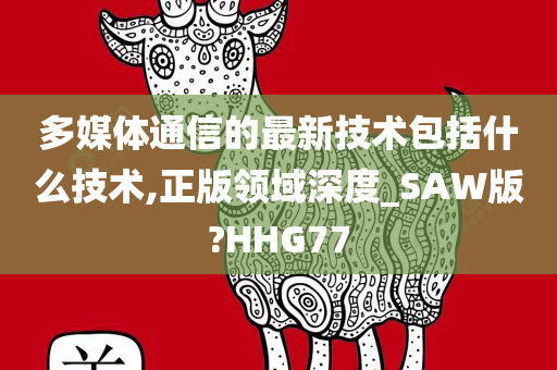 多媒体通信的最新技术包括什么技术,正版领域深度_SAW版?HHG77