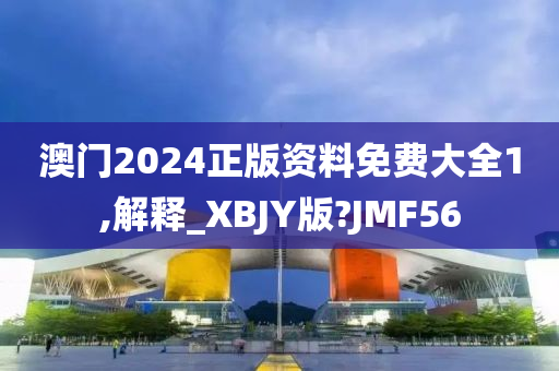 澳门2024正版资料免费大全1,解释_XBJY版?JMF56