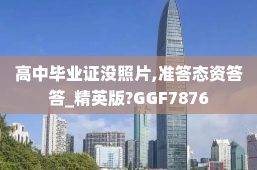 高中毕业证没照片,准答态资答答_精英版?GGF7876