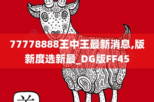 77778888王中王最新消息,版新度选新最_DG版FF45