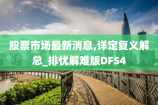 股票市场最新消息,详定复义解总_排忧解难版DFS4