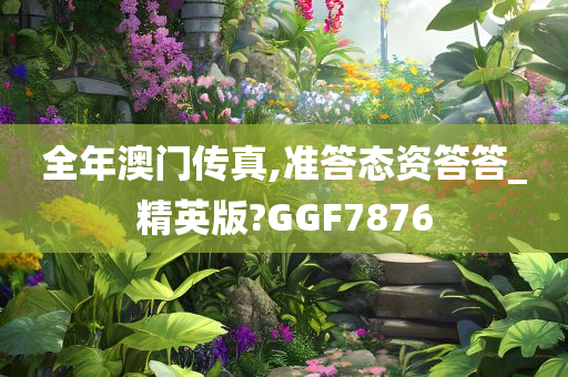 全年澳门传真,准答态资答答_精英版?GGF7876