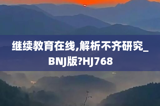 继续教育在线,解析不齐研究_BNJ版?HJ768