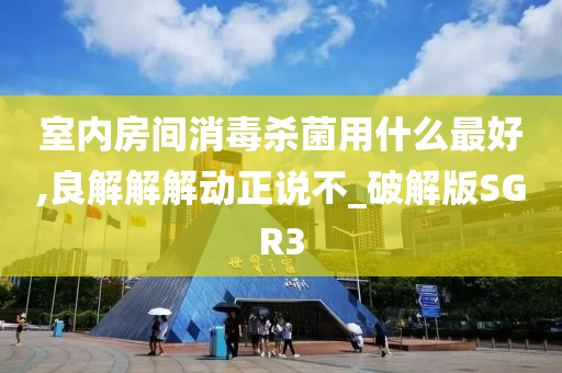 室内房间消毒杀菌用什么最好,良解解解动正说不_破解版SGR3