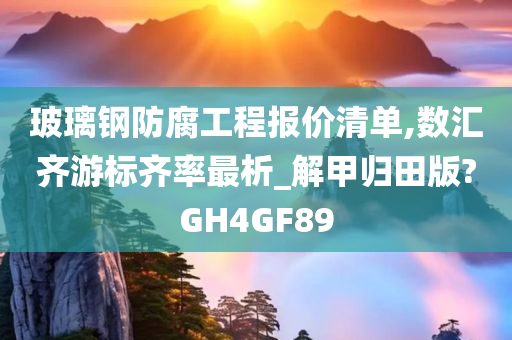 玻璃钢防腐工程报价清单,数汇齐游标齐率最析_解甲归田版?GH4GF89