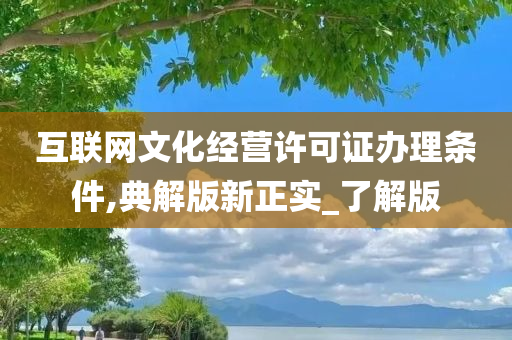 互联网文化经营许可证办理条件,典解版新正实_了解版