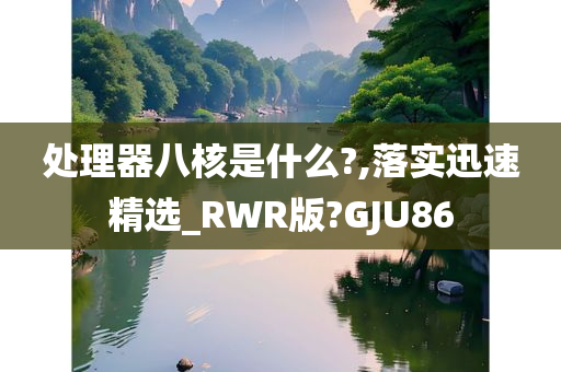 处理器八核是什么?,落实迅速精选_RWR版?GJU86