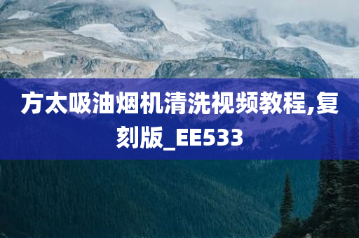 方太吸油烟机清洗视频教程,复刻版_EE533